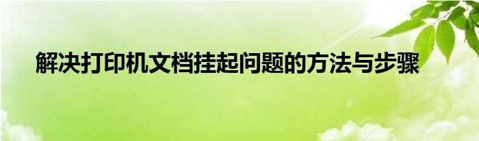 解决打印机文档挂起问题的方法与步骤