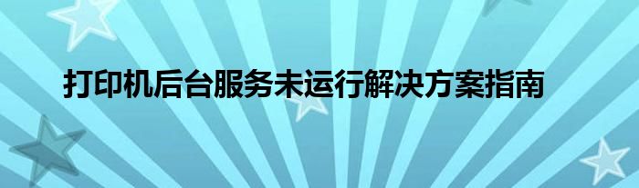 打印机后台服务未运行解决方案指南