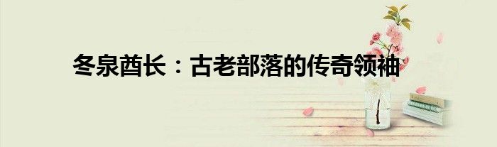 冬泉酋长：古老部落的传奇领袖