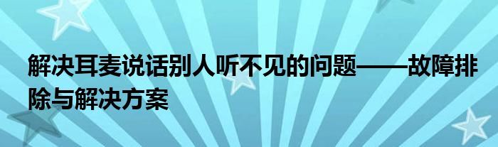 解决耳麦说话别人听不见的问题——故障排除与解决方案