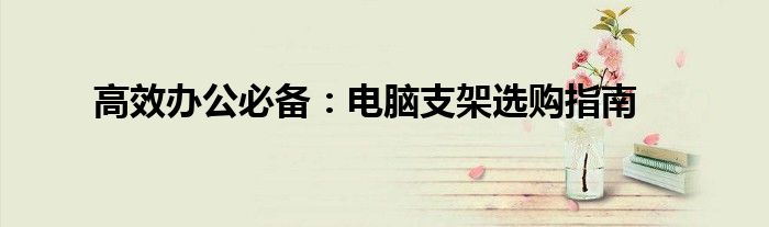 高效办公必备：电脑支架选购指南