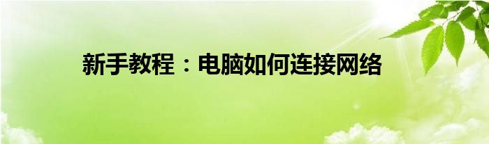 新手教程：电脑如何连接网络