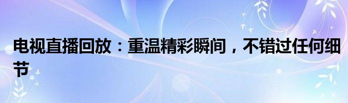 电视直播回放：重温精彩瞬间，不错过任何细节