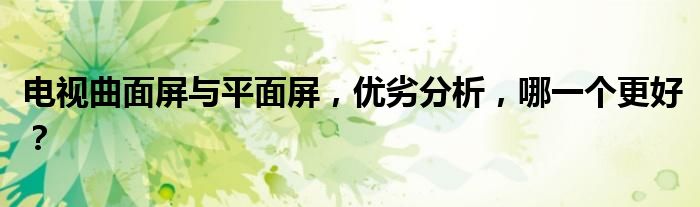 电视曲面屏与平面屏，优劣分析，哪一个更好？