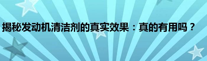 揭秘发动机清洁剂的真实效果：真的有用吗？