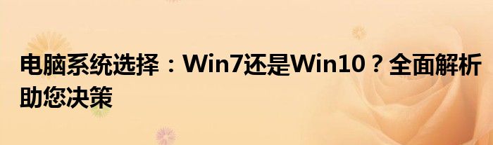 电脑系统选择：Win7还是Win10？全面解析助您决策