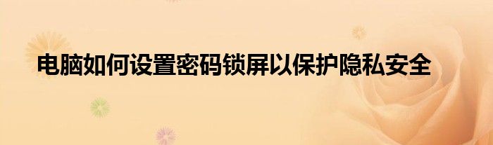 电脑如何设置密码锁屏以保护隐私安全