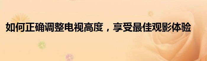 如何正确调整电视高度，享受最佳观影体验