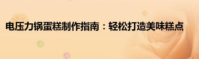 电压力锅蛋糕制作指南：轻松打造美味糕点