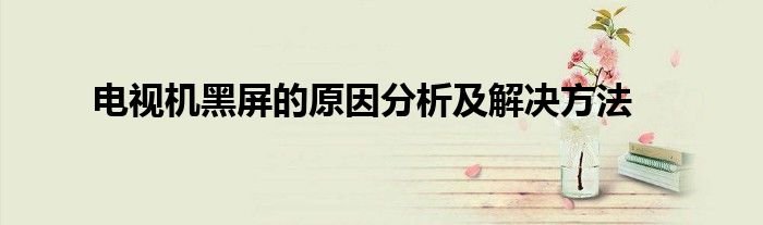 电视机黑屏的原因分析及解决方法