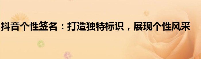 抖音个性签名：打造独特标识，展现个性风采