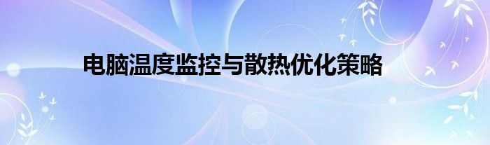 电脑温度监控与散热优化策略
