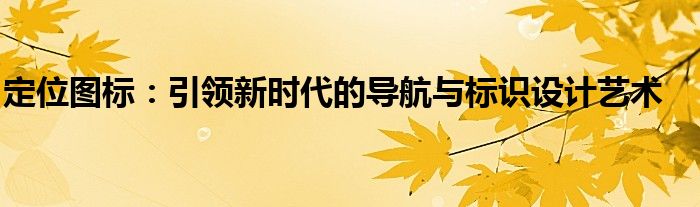 定位图标：引领新时代的导航与标识设计艺术