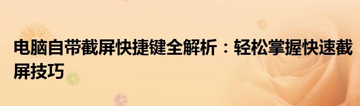 电脑自带截屏快捷键全解析：轻松掌握快速截屏技巧