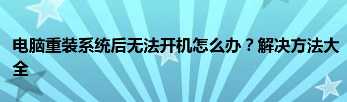 电脑重装系统后无法开机怎么办？解决方法大全