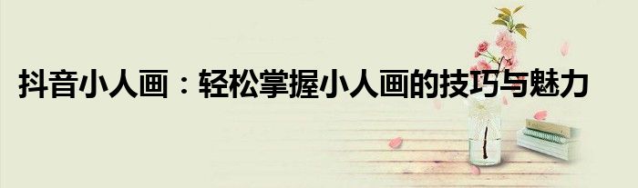 抖音小人画：轻松掌握小人画的技巧与魅力