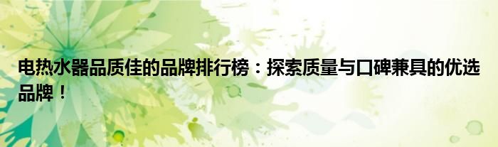 电热水器品质佳的品牌排行榜：探索质量与口碑兼具的优选品牌！