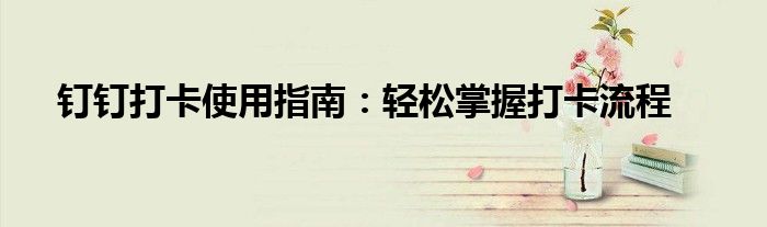 钉钉打卡使用指南：轻松掌握打卡流程