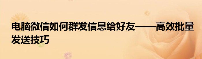 电脑微信如何群发信息给好友——高效批量发送技巧