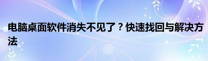 电脑桌面软件消失不见了？快速找回与解决方法