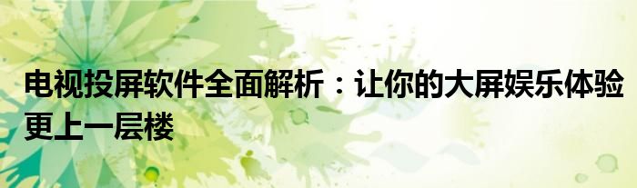 电视投屏软件全面解析：让你的大屏娱乐体验更上一层楼