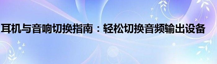 耳机与音响切换指南：轻松切换音频输出设备