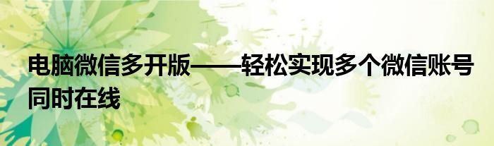 电脑微信多开版——轻松实现多个微信账号同时在线