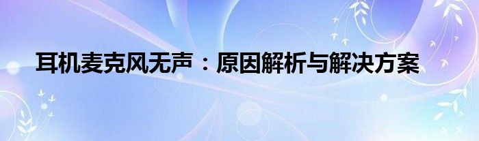 耳机麦克风无声：原因解析与解决方案