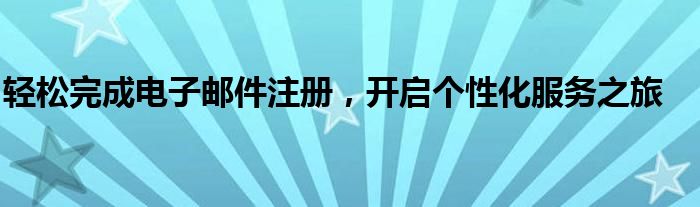 轻松完成电子邮件注册，开启个性化服务之旅