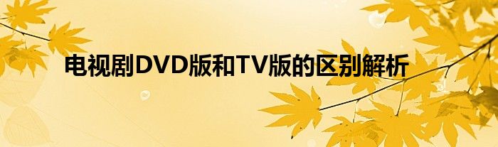 电视剧DVD版和TV版的区别解析