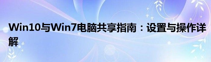 Win10与Win7电脑共享指南：设置与操作详解