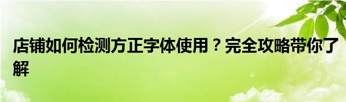店铺如何检测方正字体使用？完全攻略带你了解