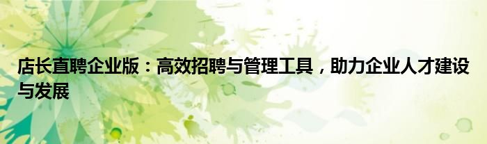 店长直聘企业版：高效招聘与管理工具，助力企业人才建设与发展