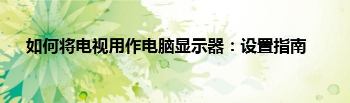 如何将电视用作电脑显示器：设置指南