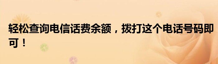轻松查询电信话费余额，拨打这个电话号码即可！