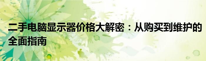 二手电脑显示器价格大解密：从购买到维护的全面指南