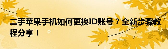 二手苹果手机如何更换ID账号？全新步骤教程分享！