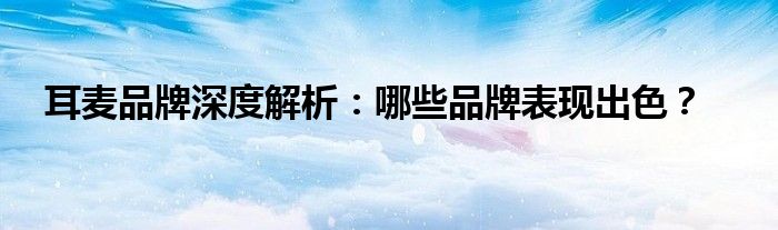 耳麦品牌深度解析：哪些品牌表现出色？