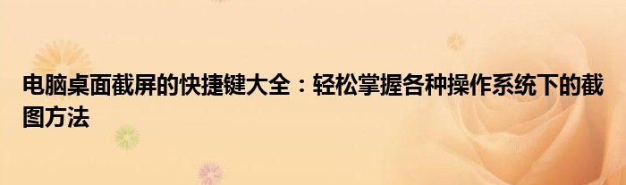 电脑桌面截屏的快捷键大全：轻松掌握各种操作系统下的截图方法