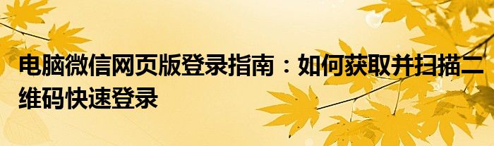 电脑微信网页版登录指南：如何获取并扫描二维码快速登录