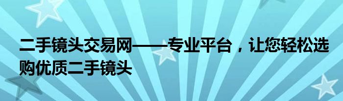 二手镜头交易网——专业平台，让您轻松选购优质二手镜头
