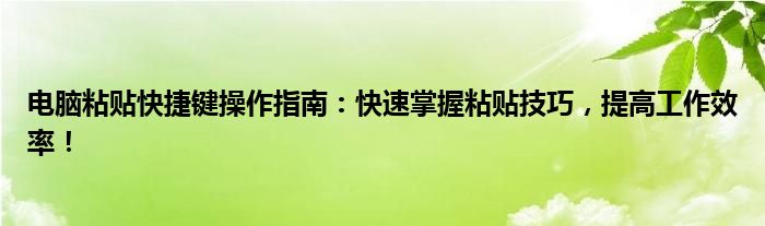 电脑粘贴快捷键操作指南：快速掌握粘贴技巧，提高工作效率！