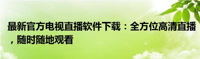 最新官方电视直播软件下载：全方位高清直播，随时随地观看