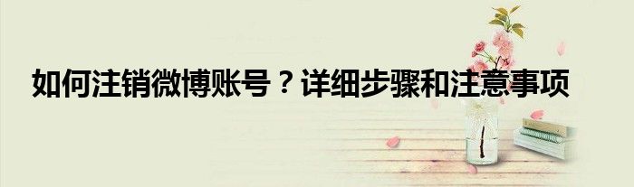 如何注销微博账号？详细步骤和注意事项
