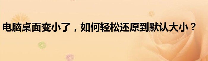 电脑桌面变小了，如何轻松还原到默认大小？