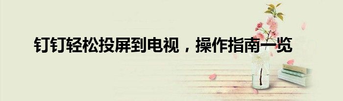 钉钉轻松投屏到电视，操作指南一览