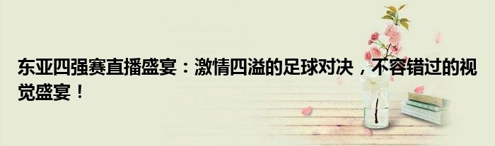 东亚四强赛直播盛宴：激情四溢的足球对决，不容错过的视觉盛宴！