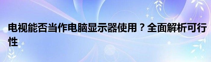 电视能否当作电脑显示器使用？全面解析可行性