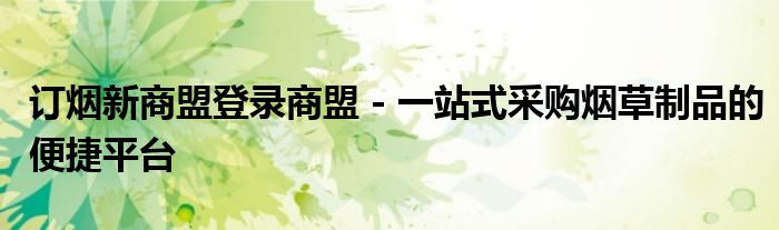 订烟新商盟登录商盟 - 一站式采购烟草制品的便捷平台