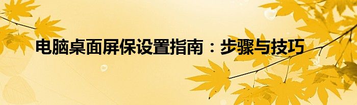 电脑桌面屏保设置指南：步骤与技巧